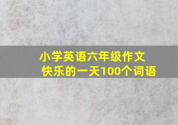 小学英语六年级作文 快乐的一天100个词语